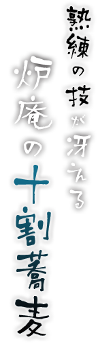熟練の技が冴える 炉庵の十割蕎麦