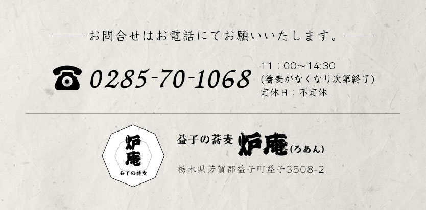 お問い合わせはお電話で 0285-70-1068 11時～14時30分(蕎麦がなくなり次第終了) 定休日：木曜日